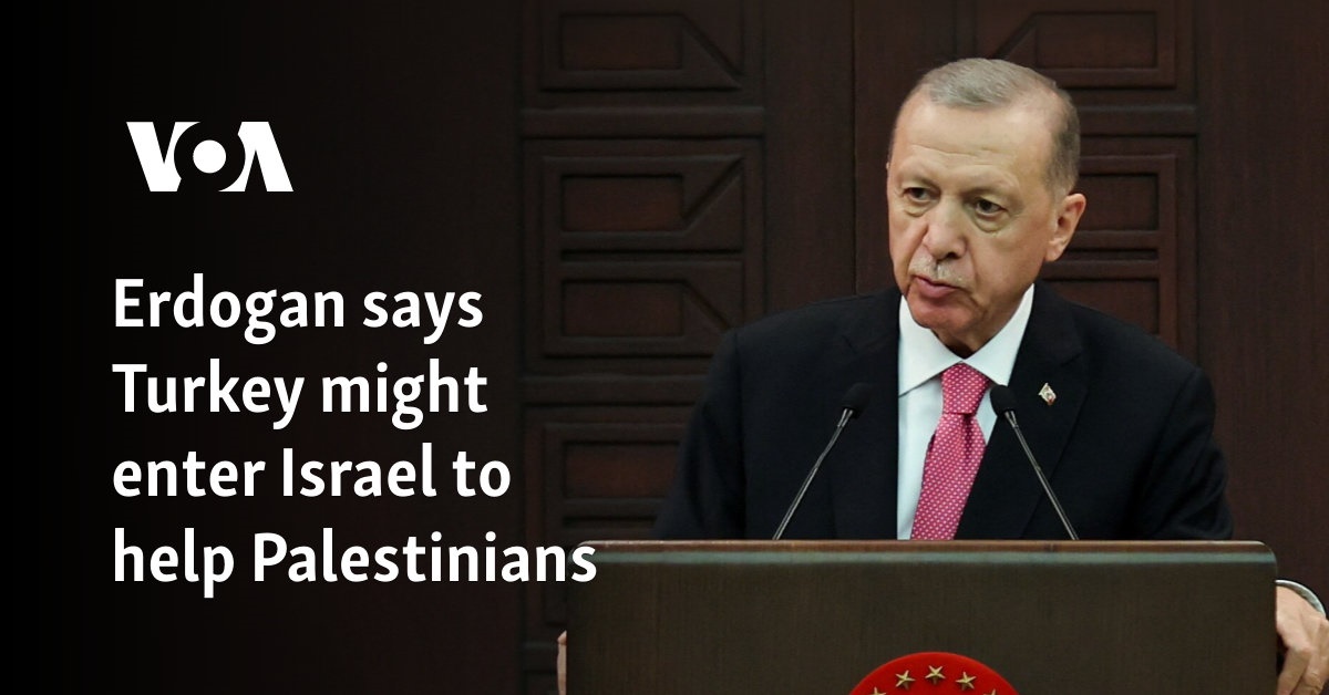 Erdogan says Turkey might enter Israel to help Palestinians