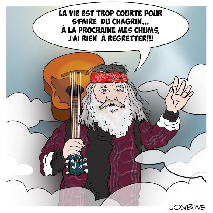 Un dessin d'un homme qui tient une guitare. Il dit dans une bulle : « La vie est trop courte pour s'faire du chagrin... À la prochaine mes chums, j'ai rien à regretter !!! »